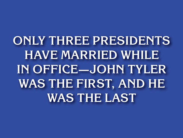 Jeopardy answer panel stating: Only three presidents have married while in office—John Tyler was the first, and he was the last